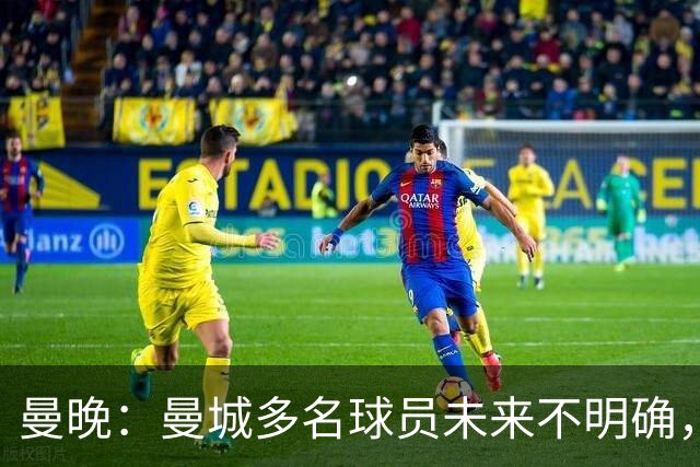 曼晚：曼城多名球员未来不明确，罗德里、福登等5人进入合同年