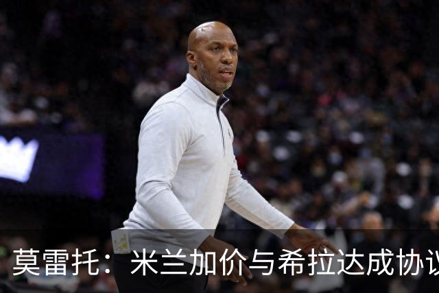 莫雷托：米兰加价与希拉达成协议，这打乱了囧叔在那不勒斯的计划